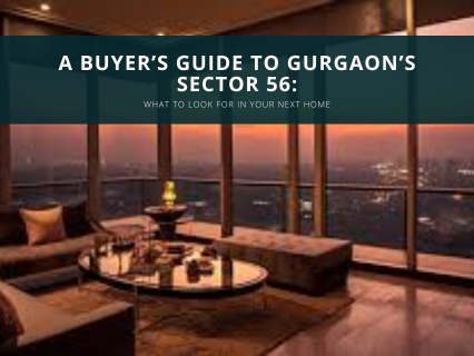 A Buyer’s Guide to Gurgaon’s Sector 56: What to Look for in Your Next Home